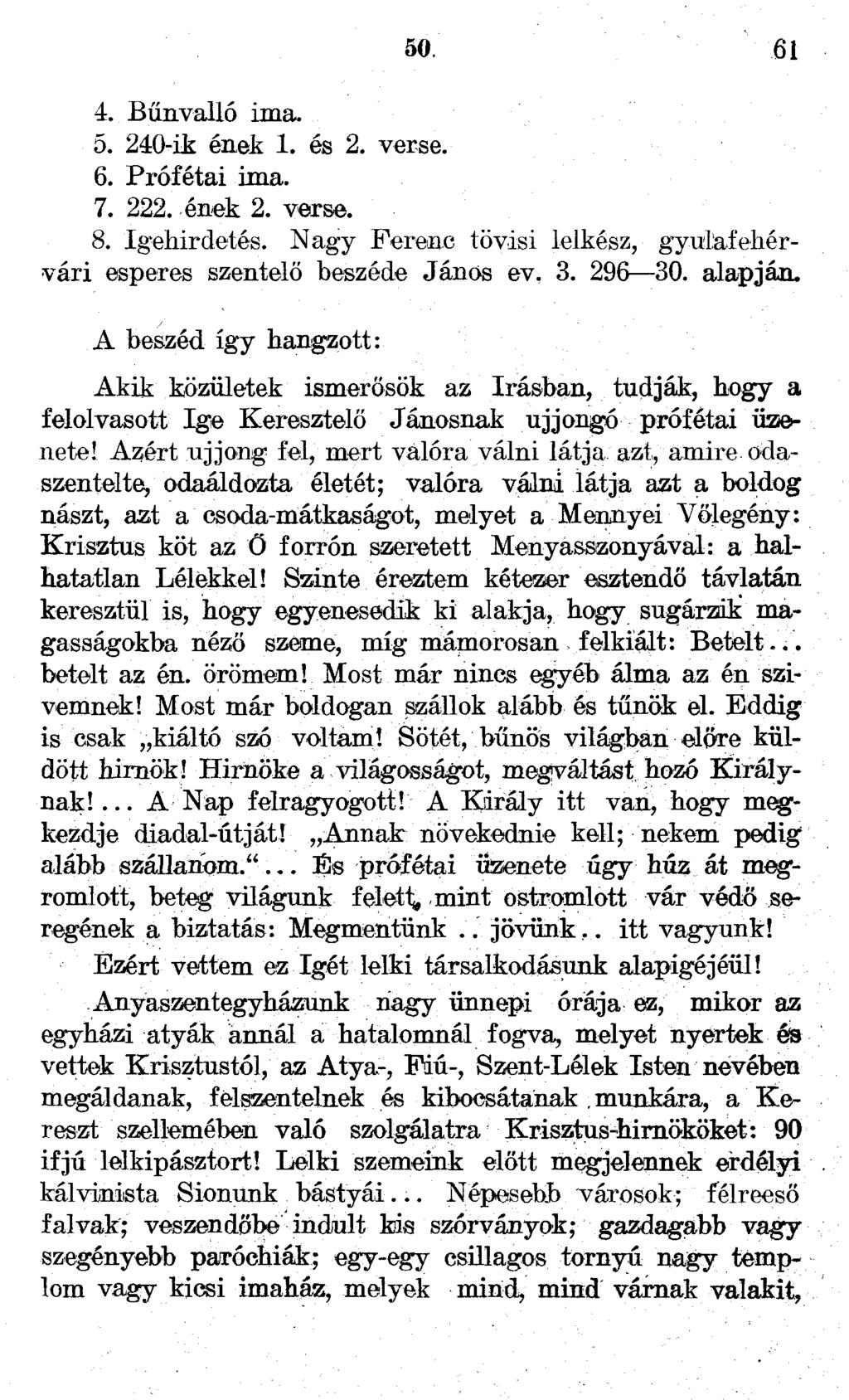 50. 61 4. Bűnvalló ima. 5. 240-ik ének 1. és 2. verse. 6. Prófétai ima. 7. 222. ének 2. verse. 8. Igehirdetés. Nagy Ferenc tövisi lelkész, gyulafehérvári esperes szentelő beszéde János ev, 3. 296 30.