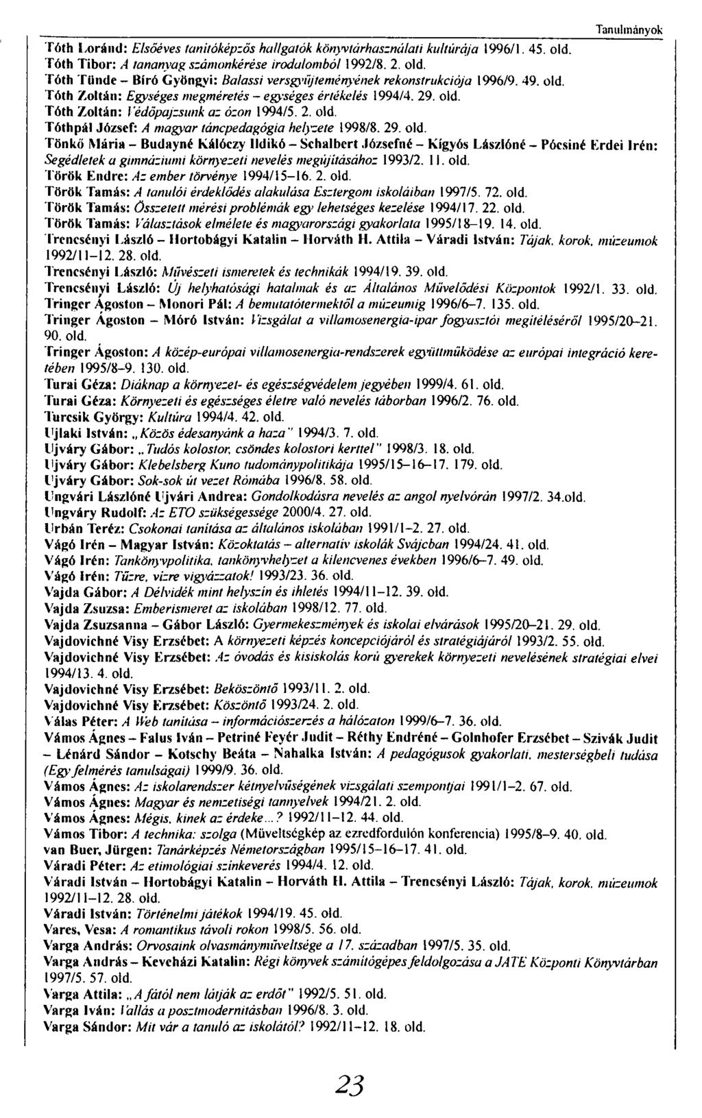 Tanulmányok Tóth Loránd: Elsőéves tanítóképzős hallgatók könyvtárhasználati kultúrája 1996/1. 45. old. Tóth Tibor: A tananyag számonkérése irodalomból 1992/8. 2. old. Tóth Tünde - Bíró Gyöngyi: Balassi versgyűjteményének rekonstrukciója 1996/9.