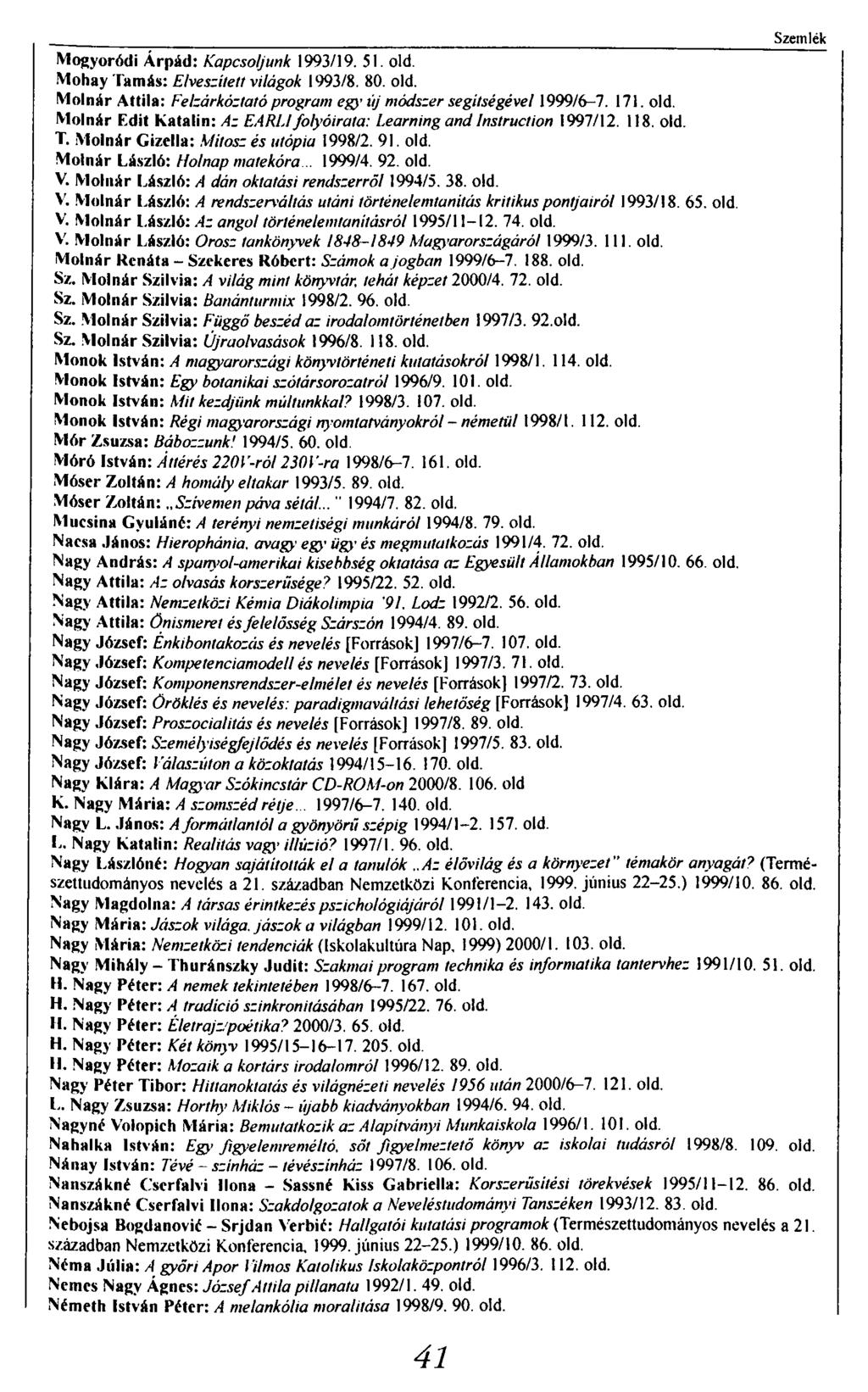 Szemlék Mogyoródi Árpád: Kapcsoljunk 1993/19. 51. old. Mohay Tamás: Elveszített világok 1993/8. 80. old. Molnár Attila: Felzárkóztató program egy új módszer segítségével 1999/6-7. 171. old. Molnár Edit Katalin: Az EARLI folyóirata: Learning and Instruction 1997/12.