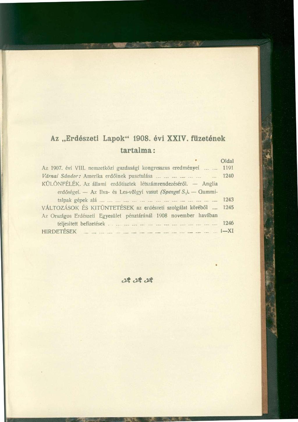 Az Erdészeti Lapok" 1908. évi XXIV. füzetének tartalma: Oldal Az 1907. évi VIII. nemzetközi gazdasági kongresszus eredményei...... 1191 Várnai Sándor: Amerika erdőinek pusztulása............... 1240 KÜLÖNFÉLÉK.