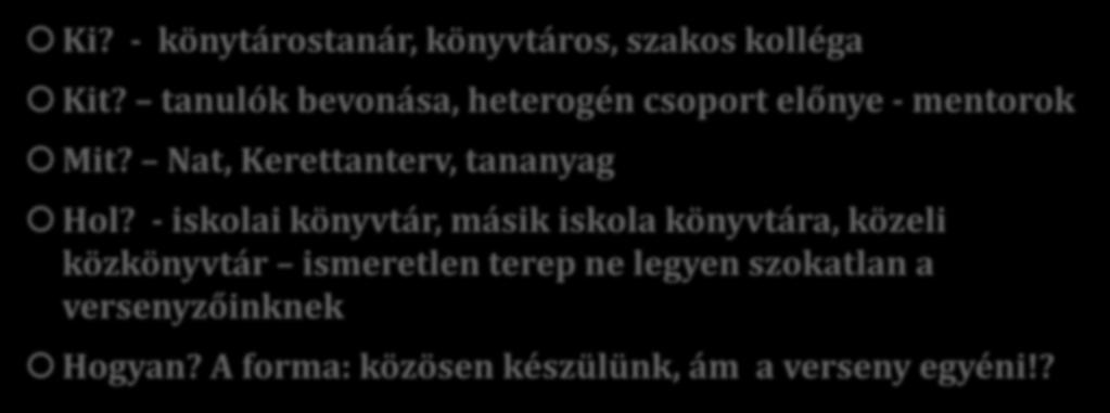 KI? KIT? MIT? HOL? HOGYAN? Ki? - könytárostanár, könyvtáros, szakos kolléga Kit? tanulók bevonása, heterogén csoport előnye - mentorok Mit? Nat, Kerettanterv, tananyag Hol?