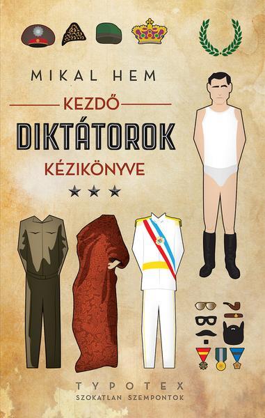 Kezdő diktátorok kézikönyve A diktatúrák természetét és a diktátorok személyiségét sokan sokféle módon igyekeztek összefoglalni és ma már számos remek könyvben olvashatunk a témáról.