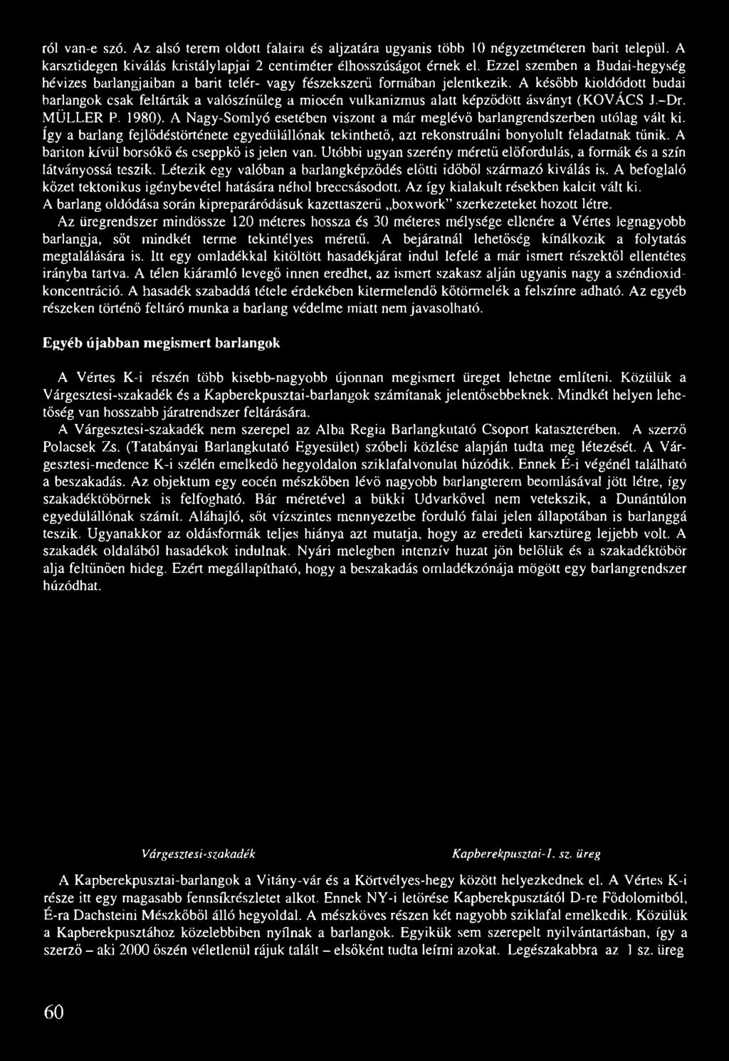 A később kioldódott budai barlangok csak feltárták a valószínűleg a miocén vulkanizmus alatt képződött ásványt (KOVÁCS J.-Dr. MÜLLER P. 1980).