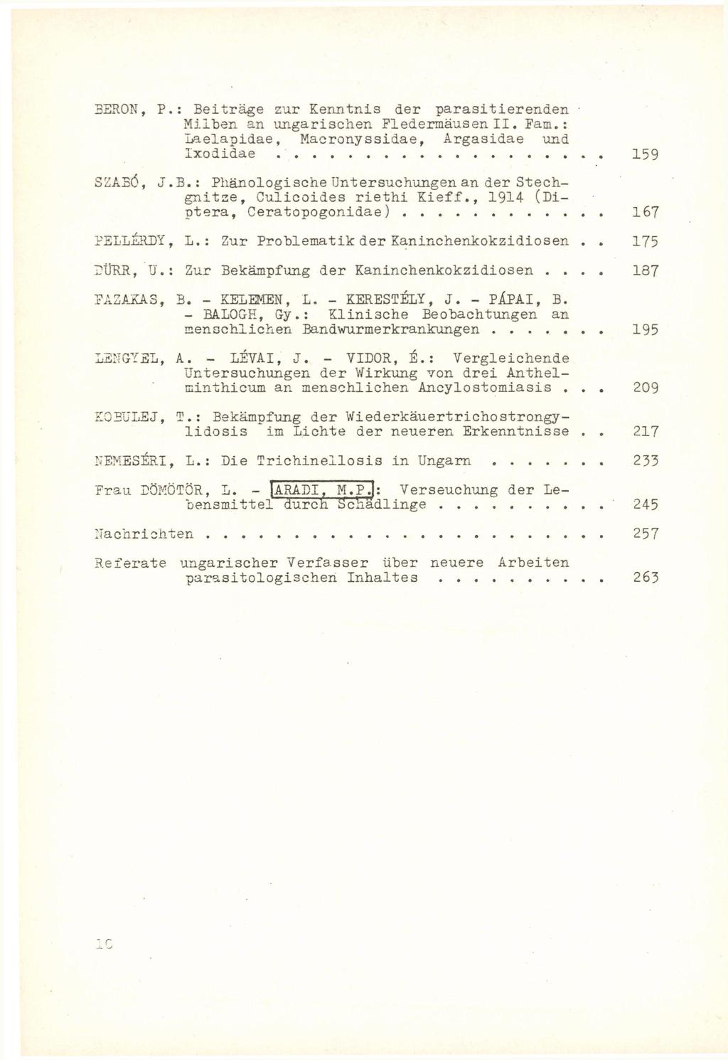 3ER0N, P.: Beitrage zur Kenntnis der parasitierenden Milben an imgarischen Fledermäusen I I. Farn.: Laelapidae, Macronyssidae, Argasidae und Ixodidae 159 SZAEŐ, J.B.: Phänologische Untersuchungen an der Stechgnitze, Culicoides riethi Kleff«, 1914 (Diptera, Ceratopogonidae) 167 PSILÉRDY, L.