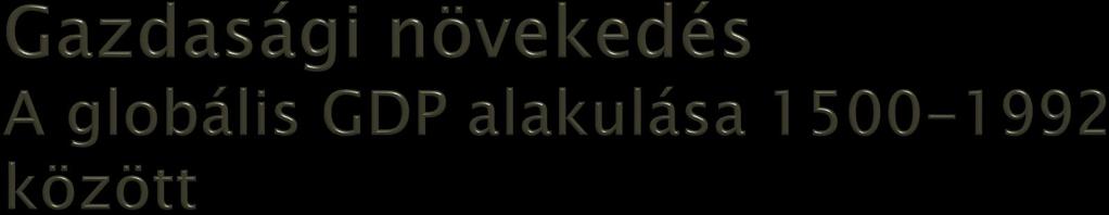 Dátum Globális GDP 1500 1 (240 milliárd dollár) 1820 2,9 (695 milliárd dollár) 1870 4,7 1900 8,23 (1980 milliárd dollár) 1913 11,36 1929