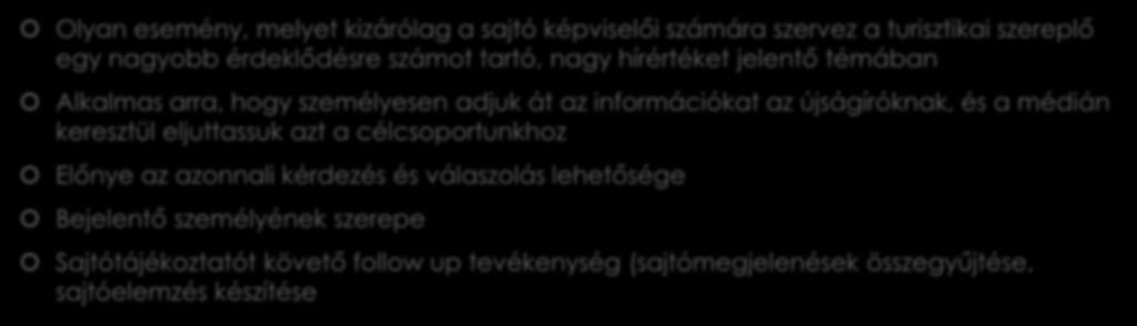 Sajtótájékoztató Olyan esemény, melyet kizárólag a sajtó képviselői számára szervez a turisztikai szereplő egy nagyobb érdeklődésre számot tartó, nagy hírértéket jelentő témában Alkalmas arra, hogy