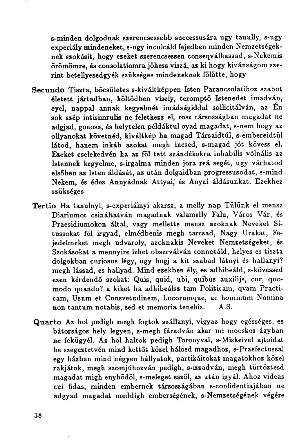 s-minden dolgodnak szerencsessebb successusára ugy tanully, s-ugy experiály mindeneket, s-ugy inculcáld fejedben minden Nemzetségeknek szokásit, hogy ezeket szerencsessen consegválhassad, s-nekemis