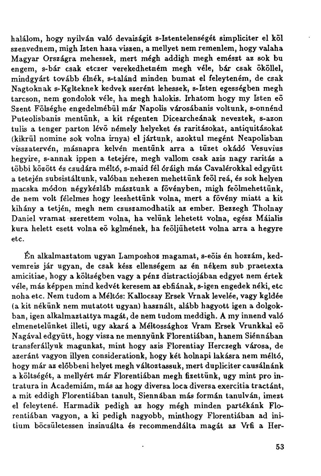 halálom, hogy nyilván való devaiságit s-istentelenségét simpliciter el köl szenvednem, migh Isten haza viszen, a mellyet nem remenlem, hogy valaha Magyar Országra mehessek, mert mégh addigh megh