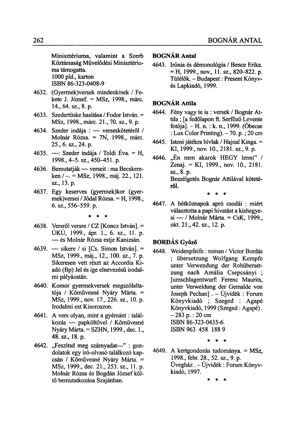 262 BOGNÁR ANTAL Minisztériuma, valamint a Szerb Köztársaság Művelődési Minisztériuma támogatta. 1000 pld., karton ISBN 86-323-0408-9 4632. (Gyermek)versek mindenkinek / Fekete J. József. = MSz, 1998.