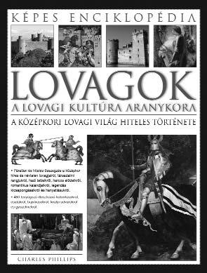 TUDOMÁNY, TÖRTÉNELEM, MŰVELŐDÉSTÖRTÉNET CHARLES PHILLIPS LOVAGOK ENCIKLOPÉDIÁJA ISBN 978-963-09-6079-3 A kötet a feudális Európában élő lovagok szerepköré - nek minden részletére kitérő ismertető: