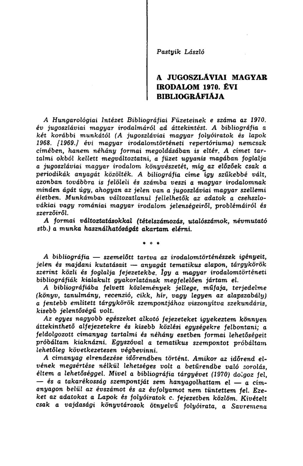 Pastyik László A JUGOSZLÁVIAI MAGYAR IRODALOM 1970. ÉVI BIBLIOGRÁFIÁJA A Hungarológiai Intézet Bibliográfiai Füzeteinek e száma az 1970. év jugoszláviai magyar irodalmáról ad áttekintést.