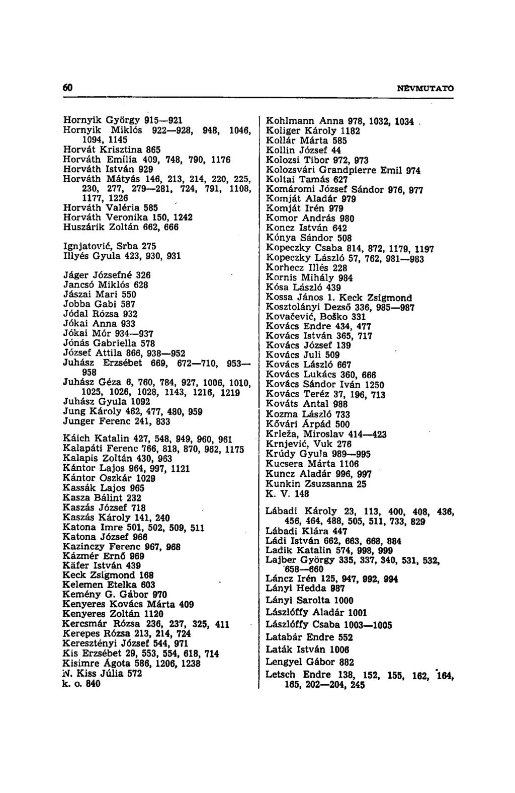 Hornyik György 915 921 Homyik Miklós 922 928, 948, 1046, 1094, 1145 Horvát Krisztina 865 Horváth Emília 409, 748, 790, 1176 Horváth István 929 Horváth Mátyás 146, 213, 214, 220, 225, 230, 277, 279