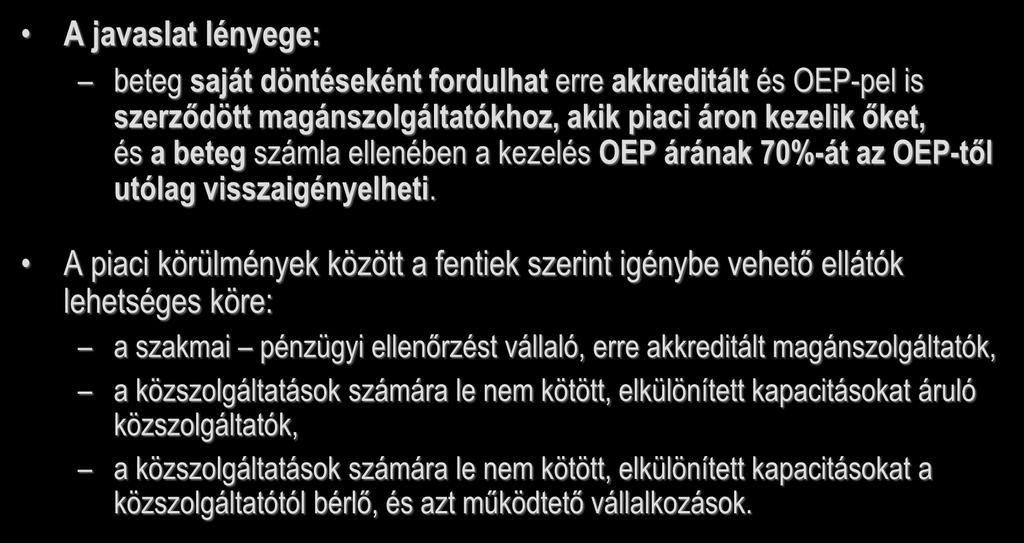 A javaslat lényege: beteg saját döntéseként fordulhat erre akkreditált és OEP-pel is szerződött magánszolgáltatókhoz, akik piaci áron kezelik őket, és a beteg számla ellenében a kezelés OEP árának