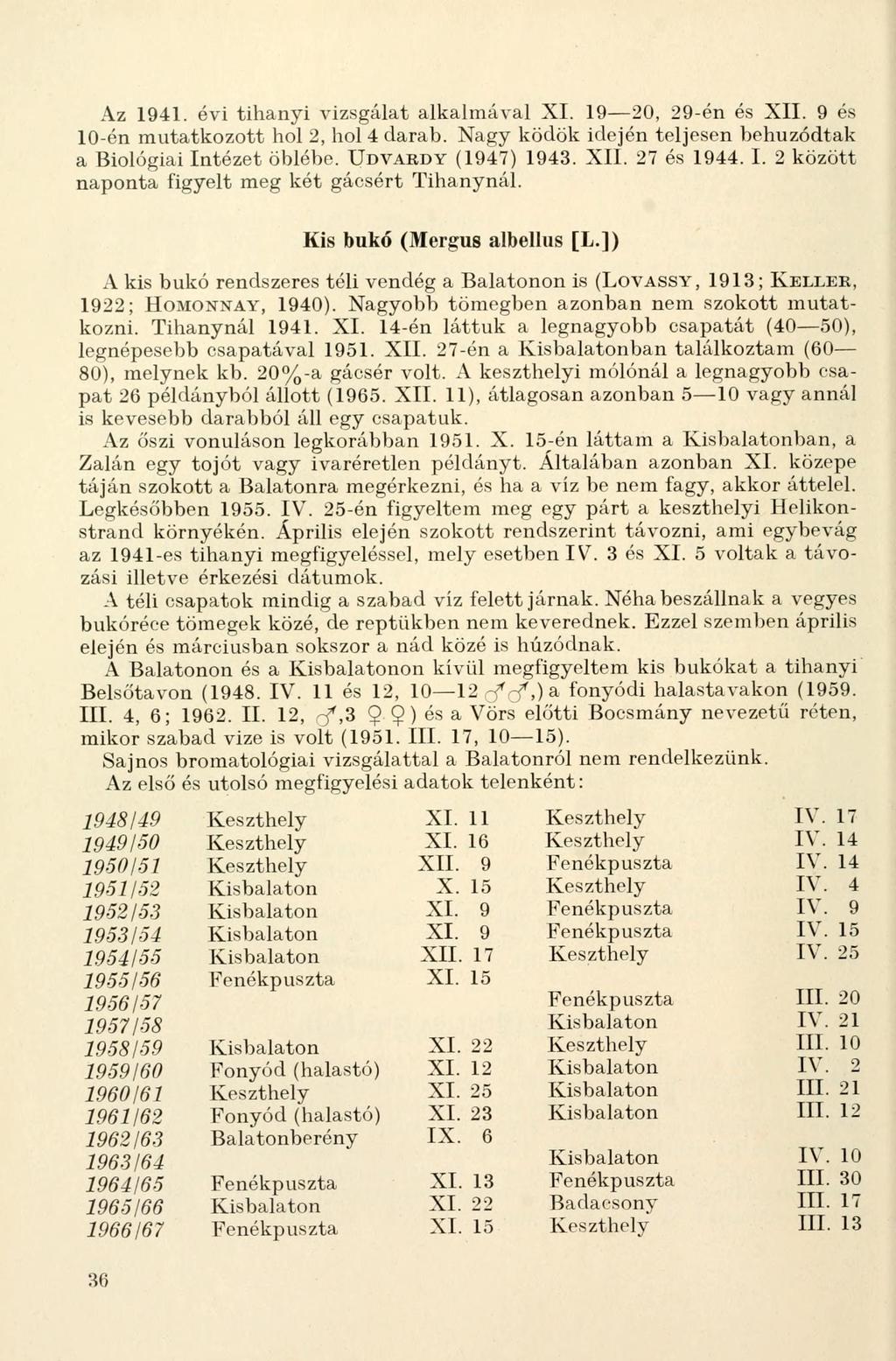 Az 1941. évi tihanyi vizsgálat alkalmával XI. 1920, 29-én és XII. 9 és 10-én mutatkozott hol 2, hol 4 darab. Nagy ködök idején teljesen behúzódtak a Biológiai Intézet öblébe. UDVARDY (1947) 1943. XII. 27 és 1944.