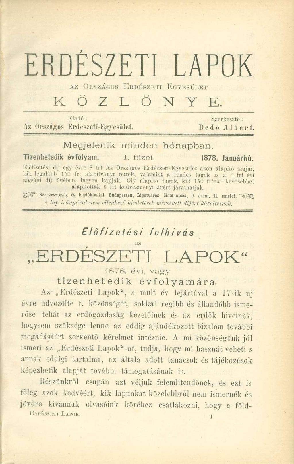 ERDÉSZETI LAPOK AZ ORSZÁGOS ERDÉSZETI EGYESÜLET K Ö Z L Ö N Y E. Kiadó : Szerkesztő : Az Országos Erdészeti-Egyesület. Bedő Albert. Megjelenik minden hónapban. Tizenhetedik évfolyam. I. füzet. 1878.