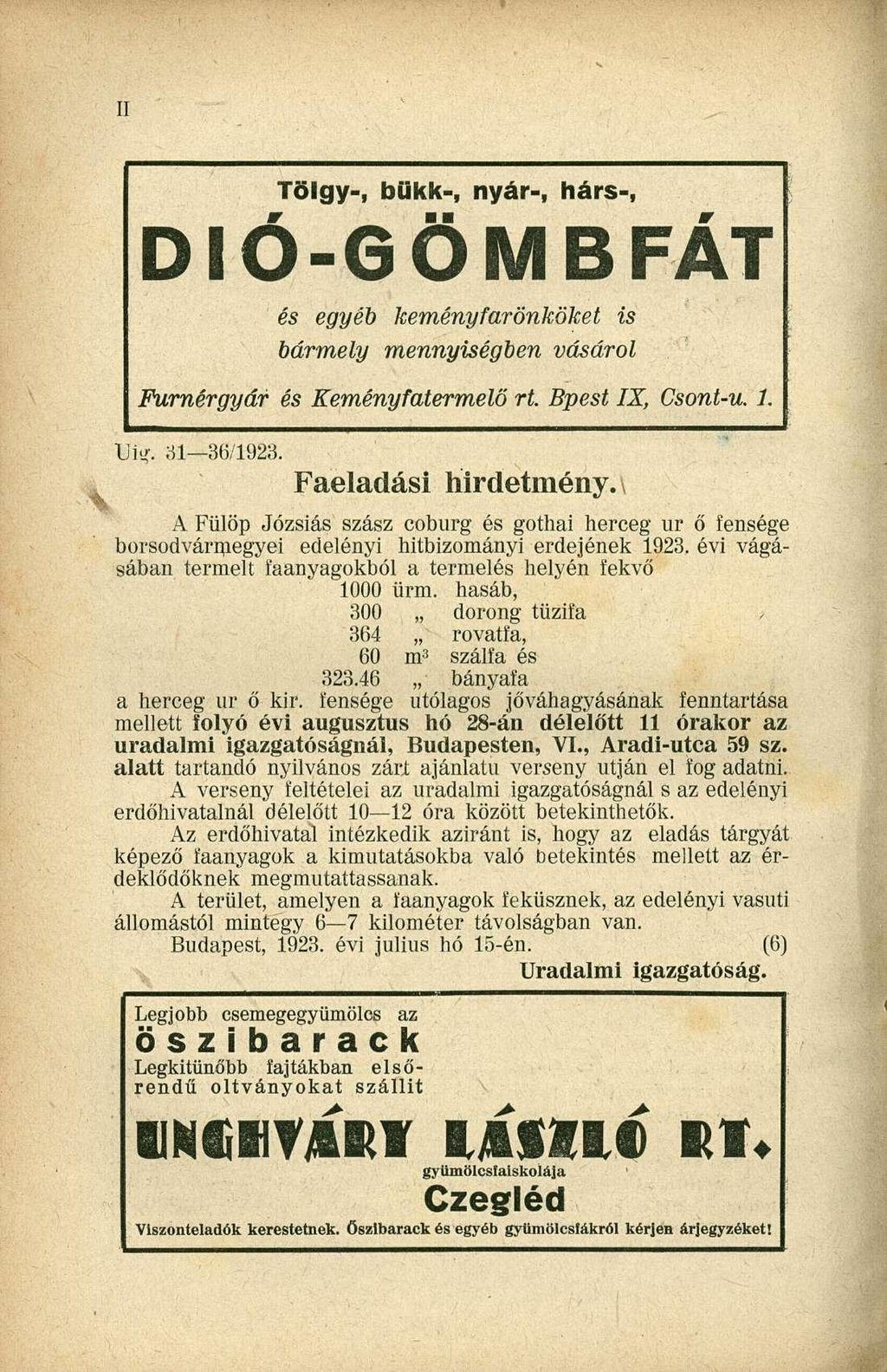 Tölgy-, bükk-, nyár-, hárs-, DIÓ-GÖMBFÁT és egyéb keményfarönköket bármely mennyiségben vásárol Furnérgyár és Keményfatermelő rt. Bpest IX, Csont-u. 1. Uiy. 31 36/1923. Faeladási hirdetmény.