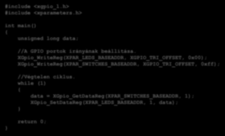 Példák Nagyon egyszerű szoftver alkalmazás (2): #include <xgpio_l.h> #include <xparameters.h> int main() { unsigned long data; //A GPIO portok irányának beállítása.
