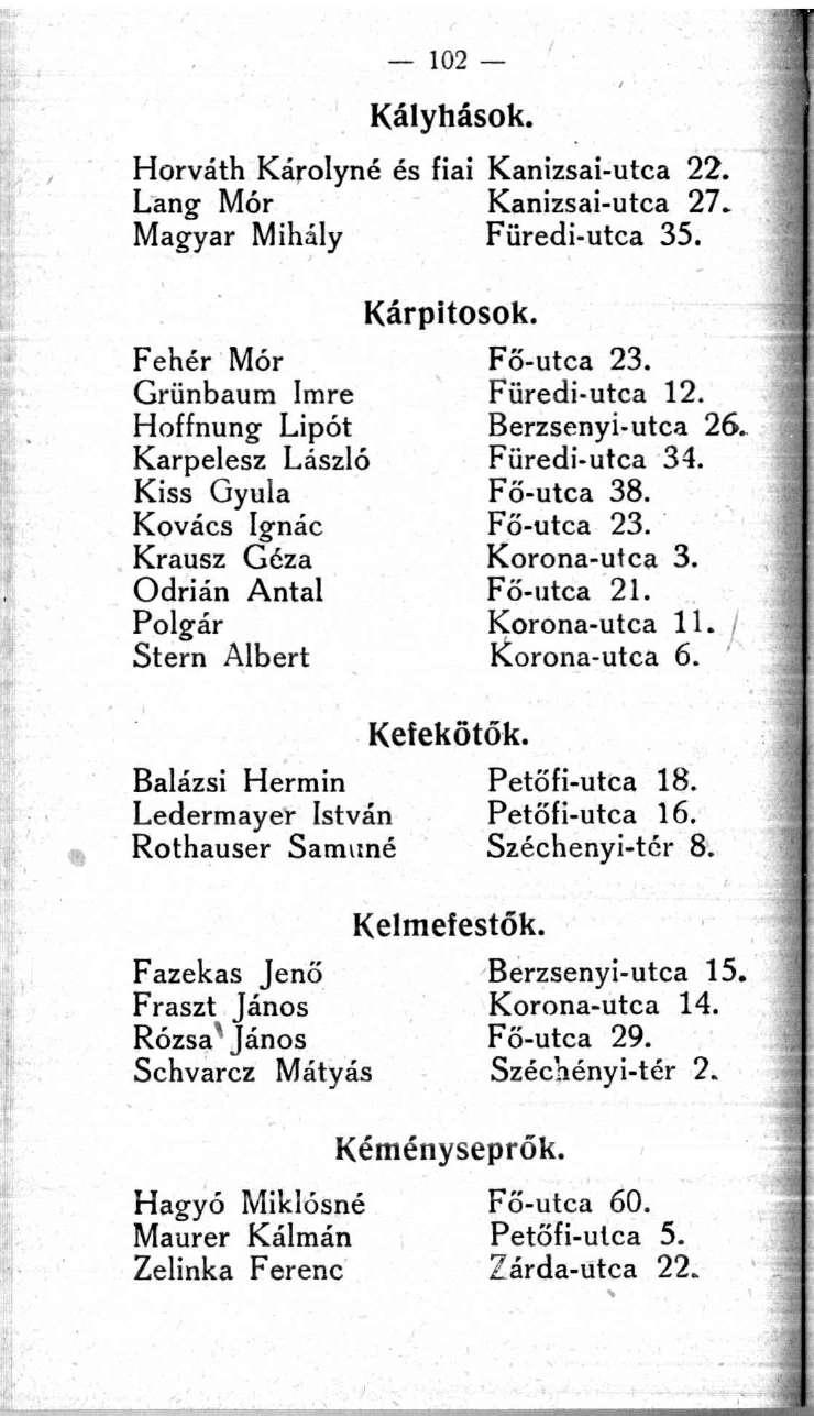 102 Kályhások. Horváth Károlyné és fiai Kanizsai-utca 22. Lang Mór Kanizsai-utca 27. Magyar Mihály Füredi-utca 35. Kárpitosok. Fehér Mór Fő-utca 23. Grünbaum Imre Füredi-utca 12.