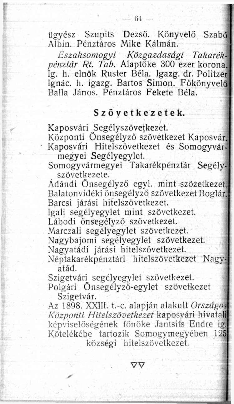 ügyész Szupits Dezső. Könyvelő Szabc Albin. Pénztáros Mike Kálmán. Eszaksomogyi Közgazdasági Takarék pénztár Rt. Tab. Alaptőke 300 ezer korona lg. h. elnök Ruster Béla. Igazg. dr. Politzer Ignác. h. igazg.