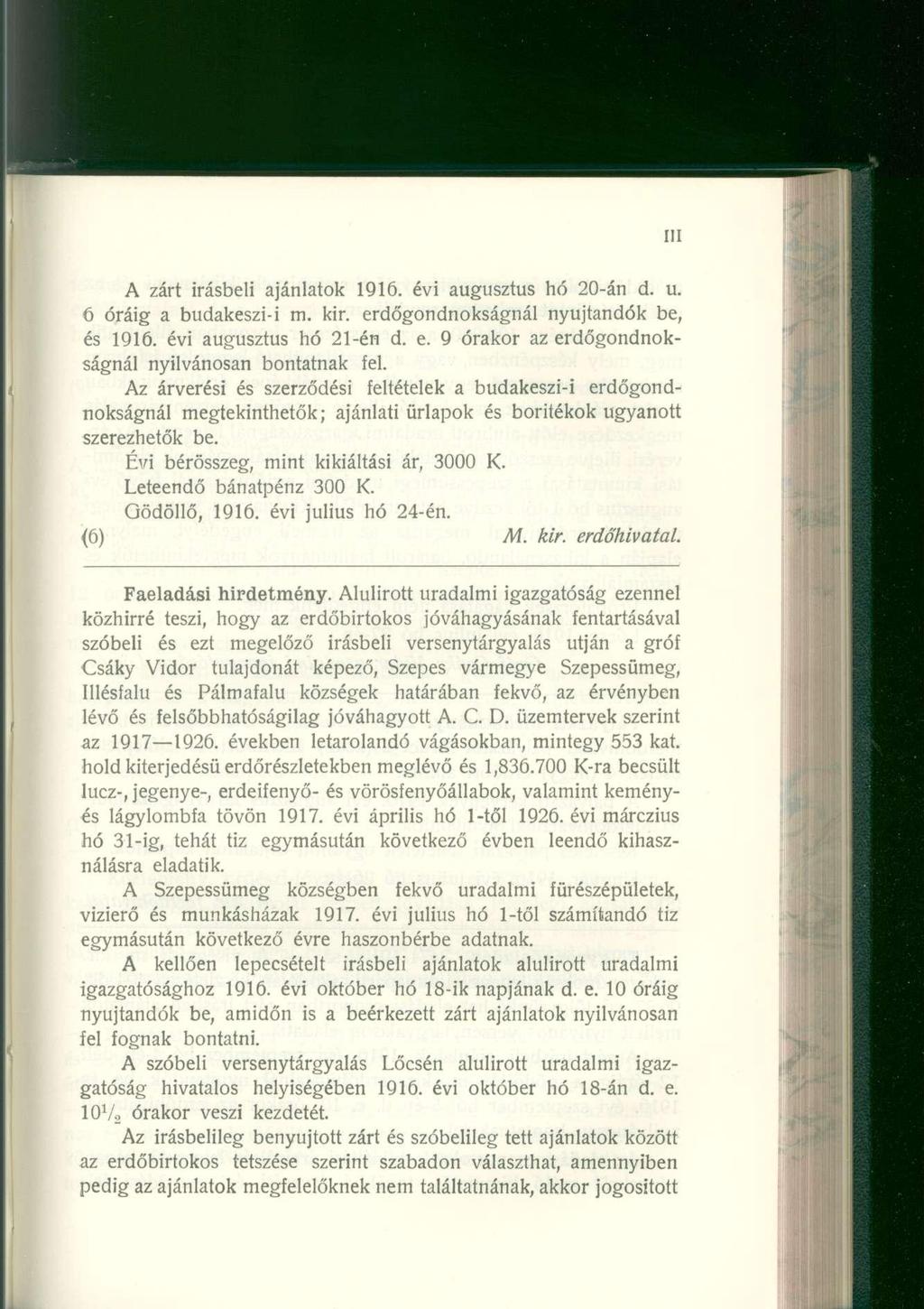 A zár t írásbel i ajánlato k 1916. évi augusztu s h ó 20-á n d. u. 6 órái g a budakeszi- i m. kir. erdőgondnokságná l nyújtandó k be, és 1916. évi augusztu s h ó 21-é n d. e. 9 órako r a z erdőgondnok - ságnál nyilvánosa n bontatna k fel.