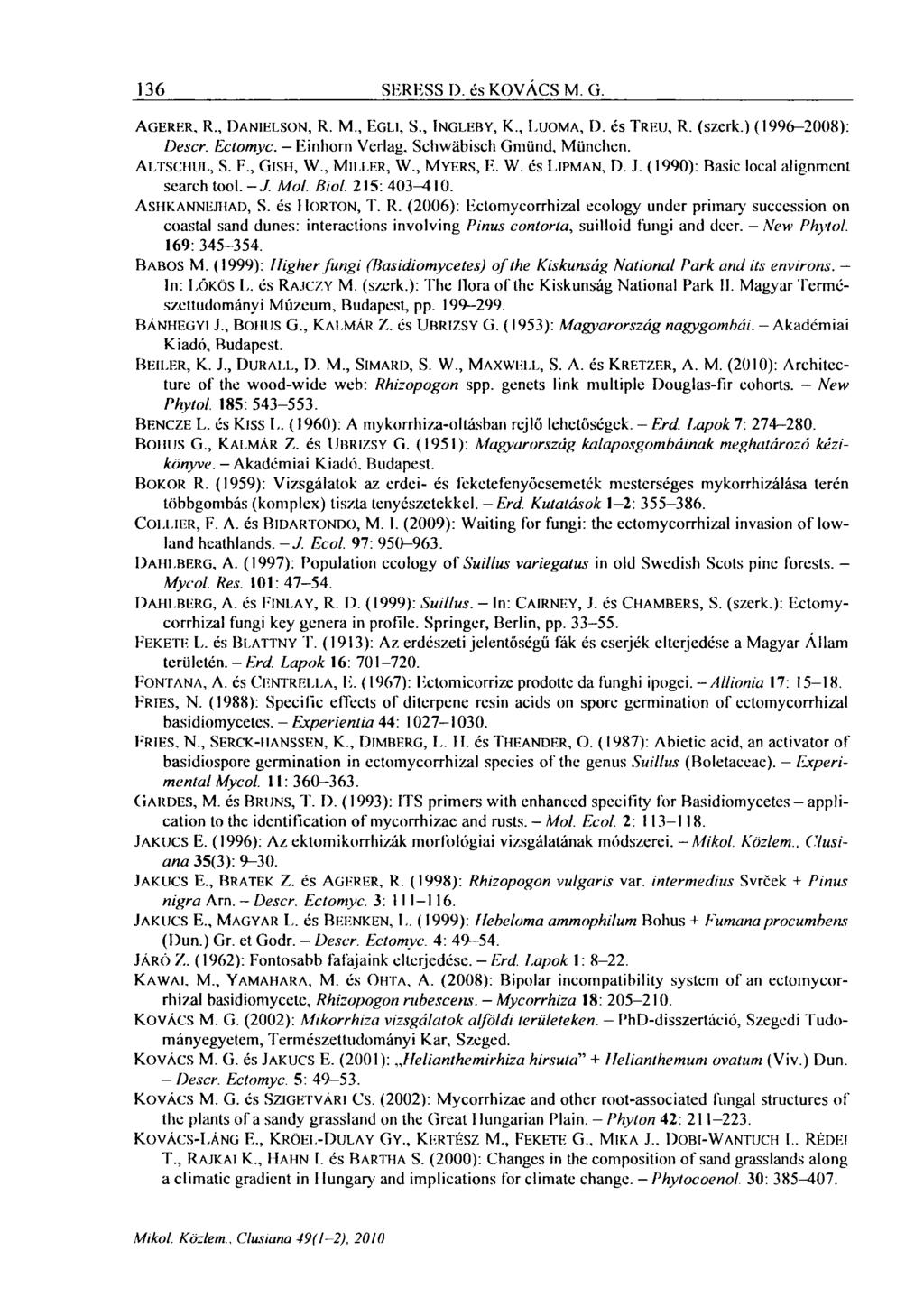 136 SERESS D. és KOVÁCS M. ü. AGERER, R., DANIELSON, R. M EGLI, S., INGLEBY, K., LUOMA, D. és TREU, R. (szerk.) (1996-2008): Descr. Ectomyc. Einhorn Verlag, Schwäbisch Gmünd, München. ALTSCHUL, S. F.