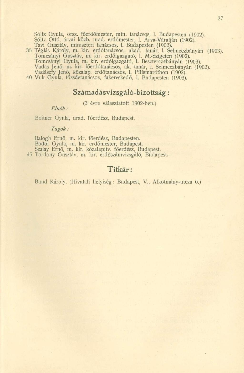 Sóltz Gyula, orsz. főerdőmester, min. tanácsos, 1. Budapeste n (1902). Sóltz Ottó, árvá i közb. urad. erdőmester, 1. Árva-Váraljá n (1902). Tavi Gusztáv, miniszter i tanácsos, 1. Budapeste n (1902). 35 Téglá s Károly, m.