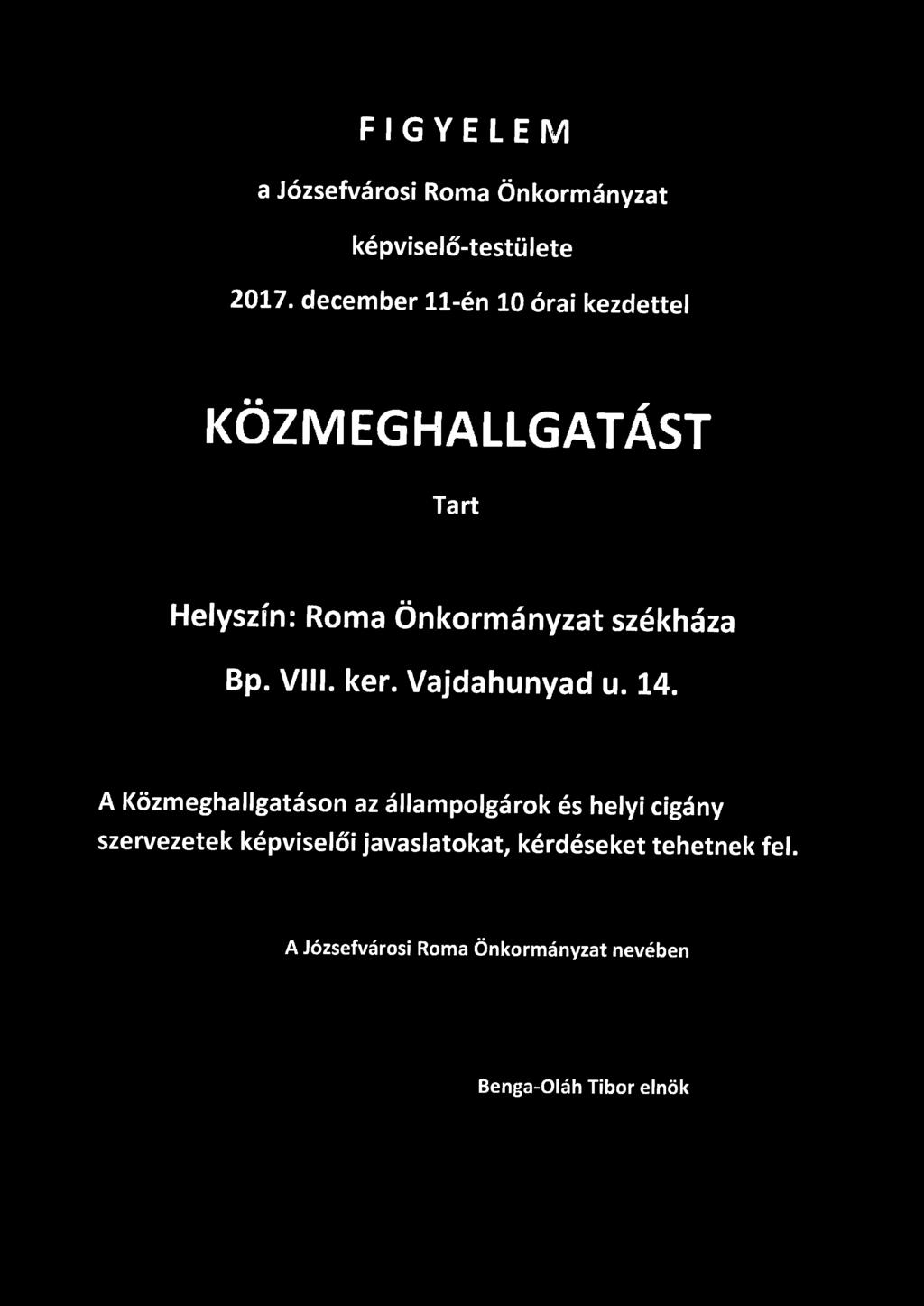 F I G Y E L E M a Józsefvárosi Roma Önkormányzat képviselő-testülete 2017. december 11-én 10 órai kezdettel KÖZMEGHALLGATÁST Tart Helyszín: Roma Önkormányzat székháza Bp. VIII. ker.