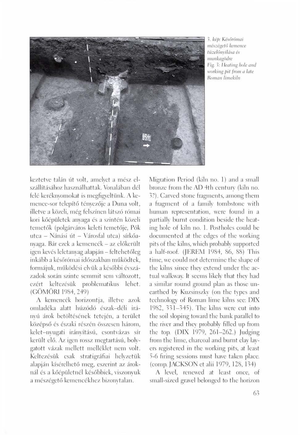 3. kép: Későrómai mészégető kemence tüzelőnyílása és munkagödre Fig. 3: I Icaiing hole and working pit from a late Roman limekiln keztetve talán út volt, amelyet a mész elszállításához használhattak.