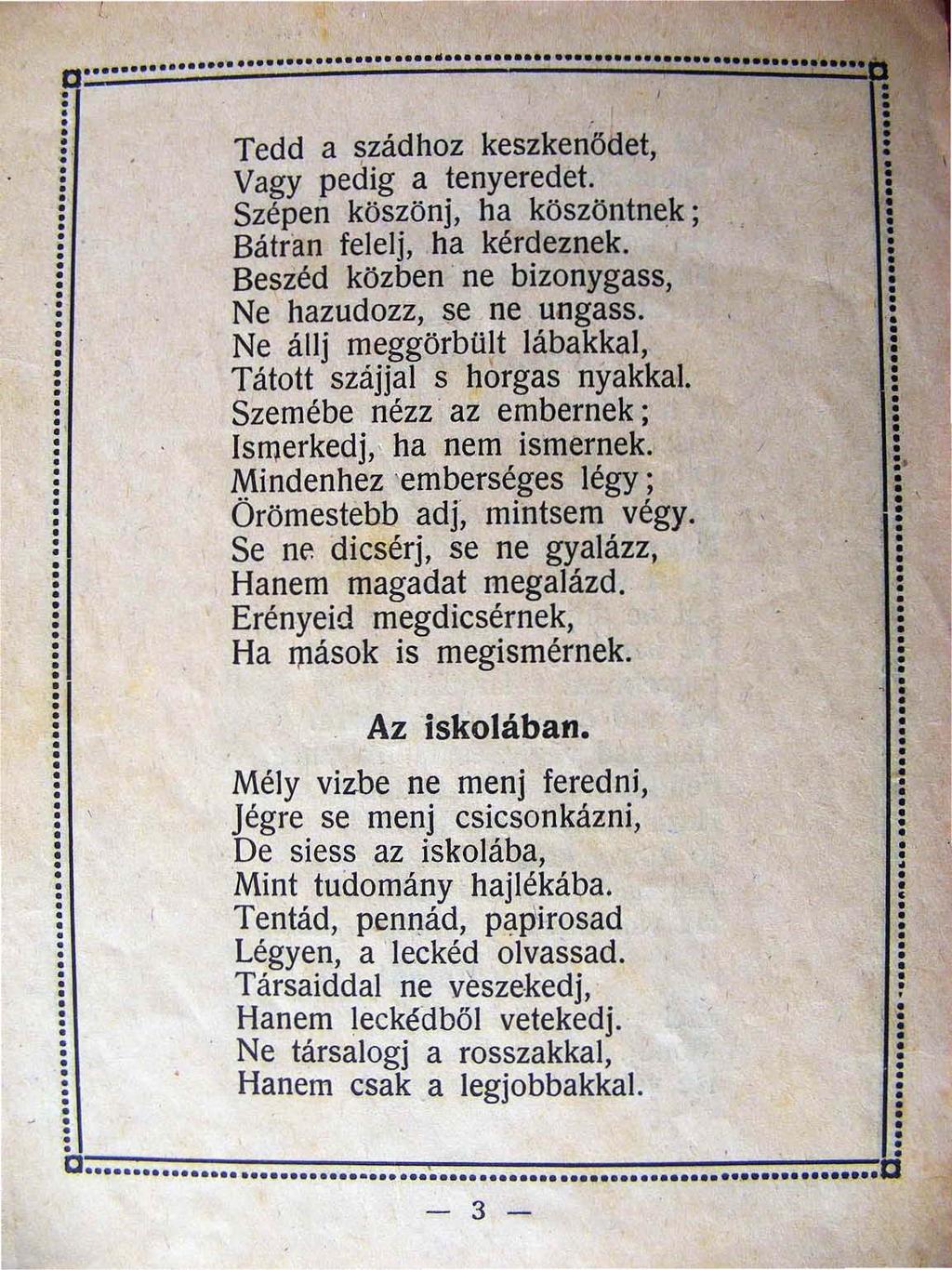 ---- Tedd a ~zádhoz keszkenödet Vagy pedig a tenyeredet. Szépen köszönj ha köszöntnek ; Bátran felelj ha kérdeznek. Beszéd közben ' ne bizonygass Ne hazudozz ~e ne ungass.