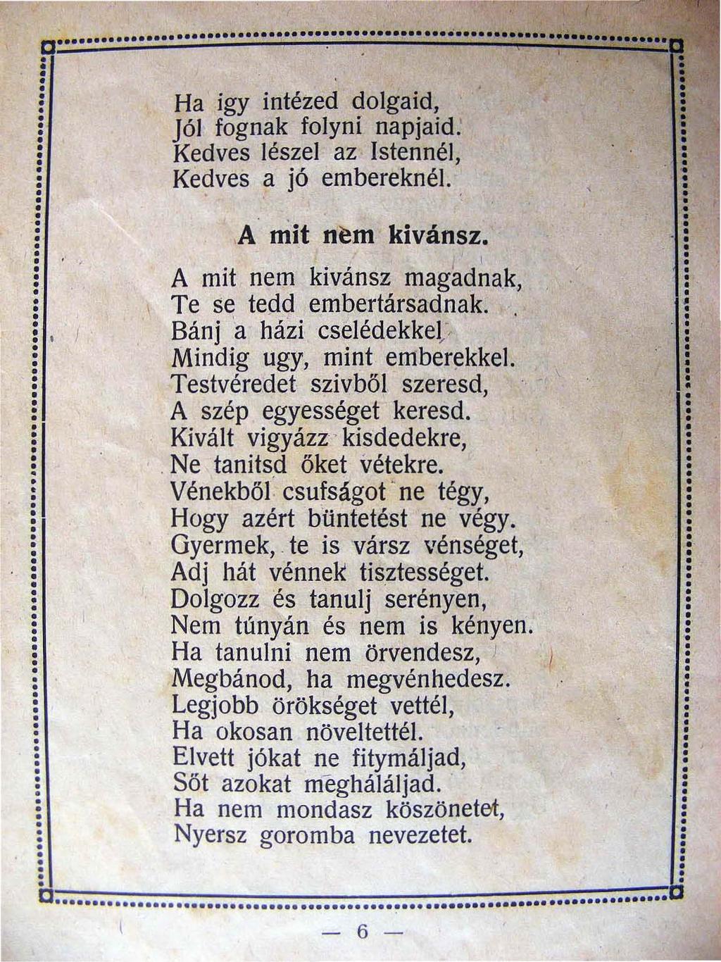 .......~... ~.. ~.. ~~~;; ~ Ha igy intézed dolgaid Jól fognak folyni napjaid Kedves lészel az Istennél Kedves a jó embereknél. A mit nem kivánsz. A mit nem kivánsz mag~d~a.k Te se tedd embertársadnak.