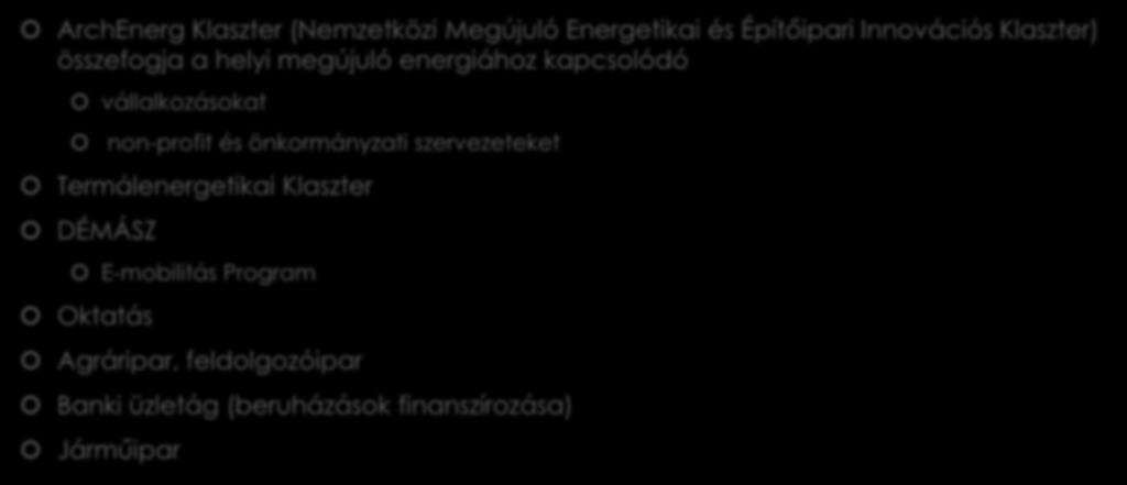 Főbb stakeholderek ArchEnerg Klaszter (Nemzetközi Megújuló Energetikai és Építőipari Innovációs Klaszter) összefogja a helyi megújuló energiához kapcsolódó vállalkozásokat