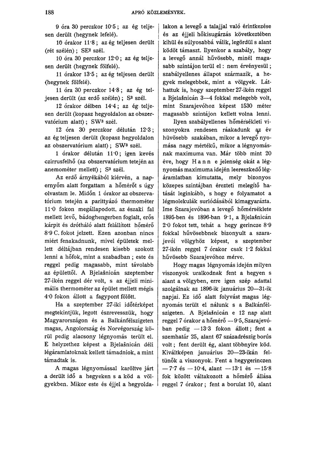 188 APRÓ KÖZLEMÉNYEK. 9 óra 30 perczkor 10*5; az ég teljesen derült (hegynek lefelé). 10 órakor 11*8 ; az ég teljesen derült (rét szélén) ; SE2 szél.