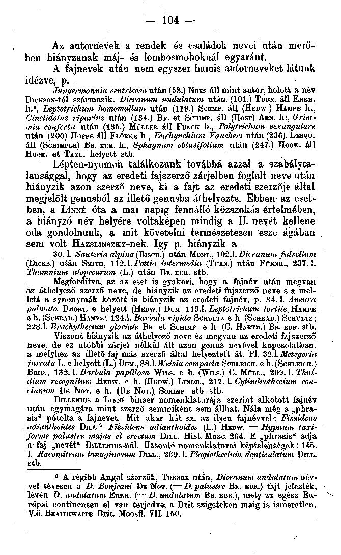 104 Az autornevek a rendek és családok nevei ntán merőben hiányzanak máj- és lombosmohoknál egyaránt. A fajnevek után nem egyszer hamis autorneveket látunk idézve, P- Jungermannia ventricosa után (58.