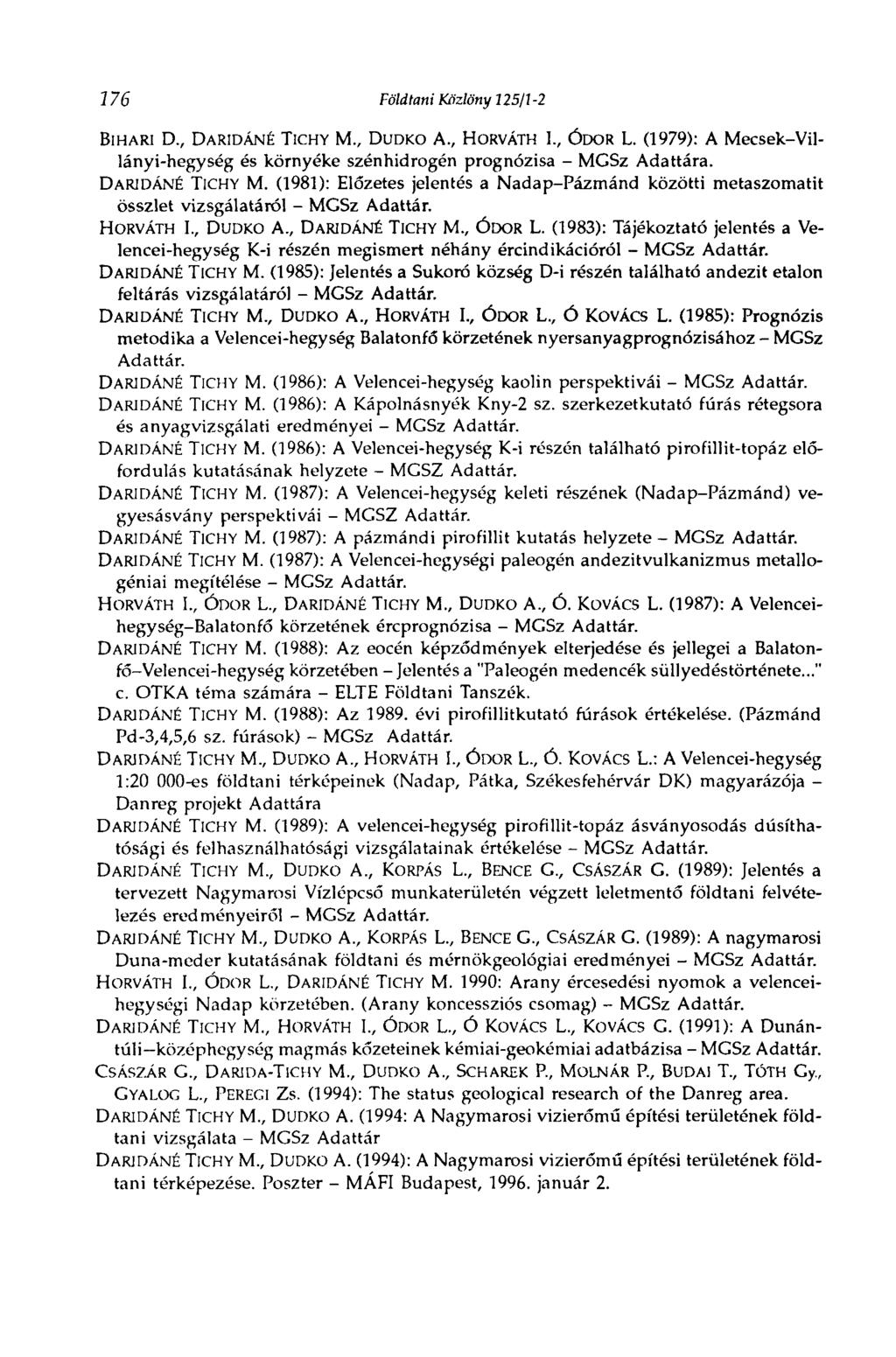 776 Földtani Közlöny 125/1-2 BIHARI D., DARIDÁNÉ TICHY M., DUDKO A., HORVÁTH I., ÓDOR L. (1979): A Mecsek-Villányi-hegység és környéke szénhidrogén prognózisa - MGSz Adattára. DARIDÁNÉ TICHY M. (1981): Előzetes jelentés a Nadap-Pázmánd közötti metaszomatit összlet vizsgálatáról - MGSz Adattár.