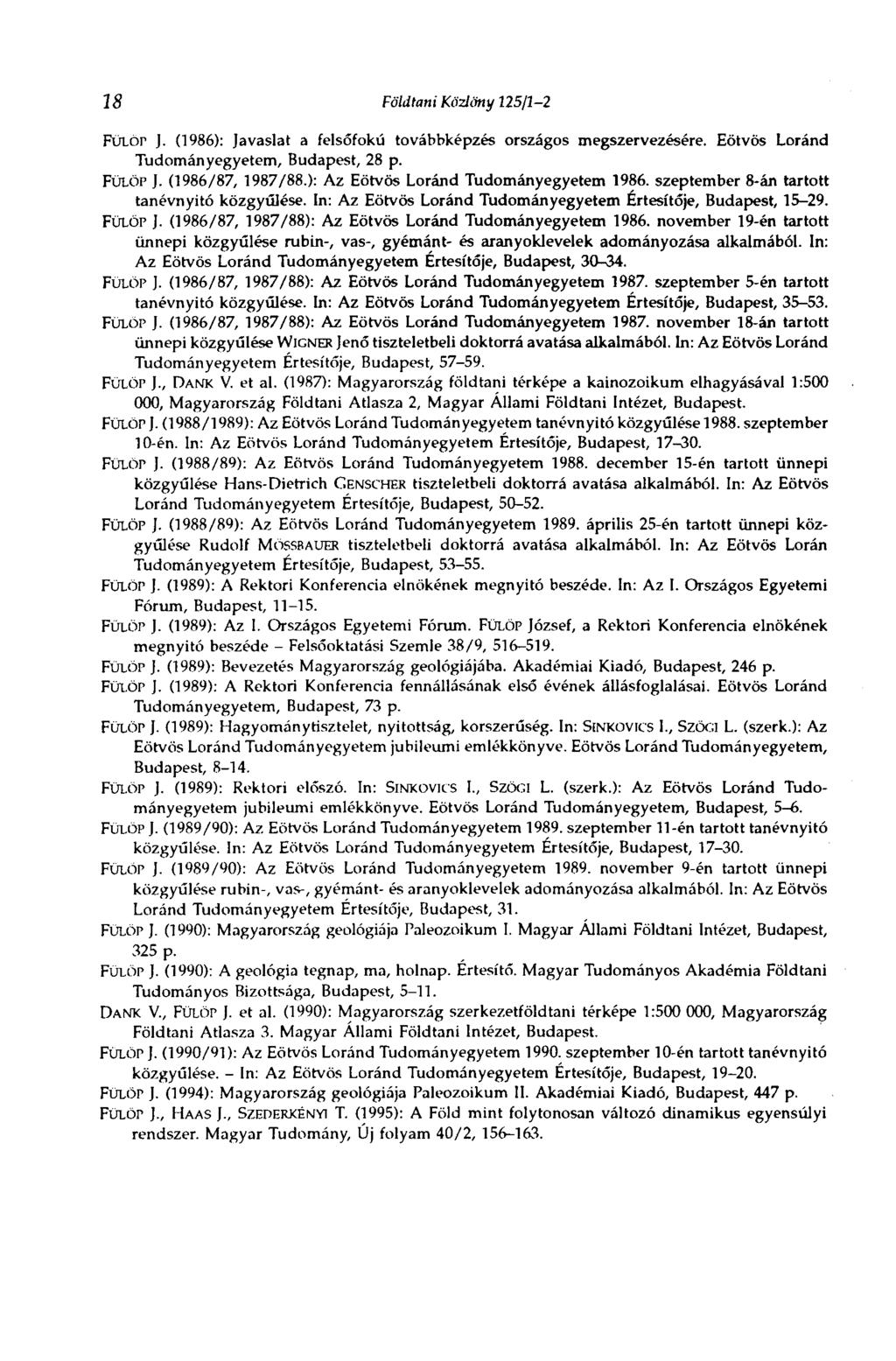 18 Földtani Közlöny 125/J-2 FüLór J. (1986): Javaslat a felsőfokú továbbképzés országos megszervezésére. Eötvös Loránd Tudományegyetem, Budapest, 28 p. FÜLÖP J. (1986/87, 1987/88.