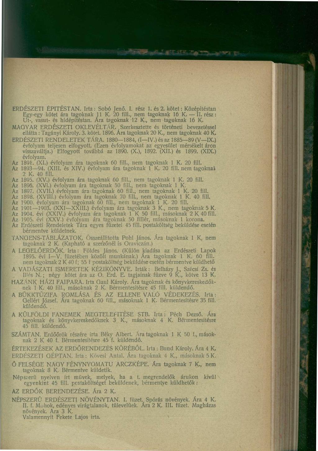 ERDÉSZETI ÉPÍTÉSTAN. Irta: Sobó Jenő. I. rész 1. és 2. kötet: Középitéstan Egy-egy kötet ára tagoknak 11 K. 20 fill., nem tagoknak 16 K. II. rész: Ut-, vasút- és hidépitéstan. Ára tagoknak 12 K.