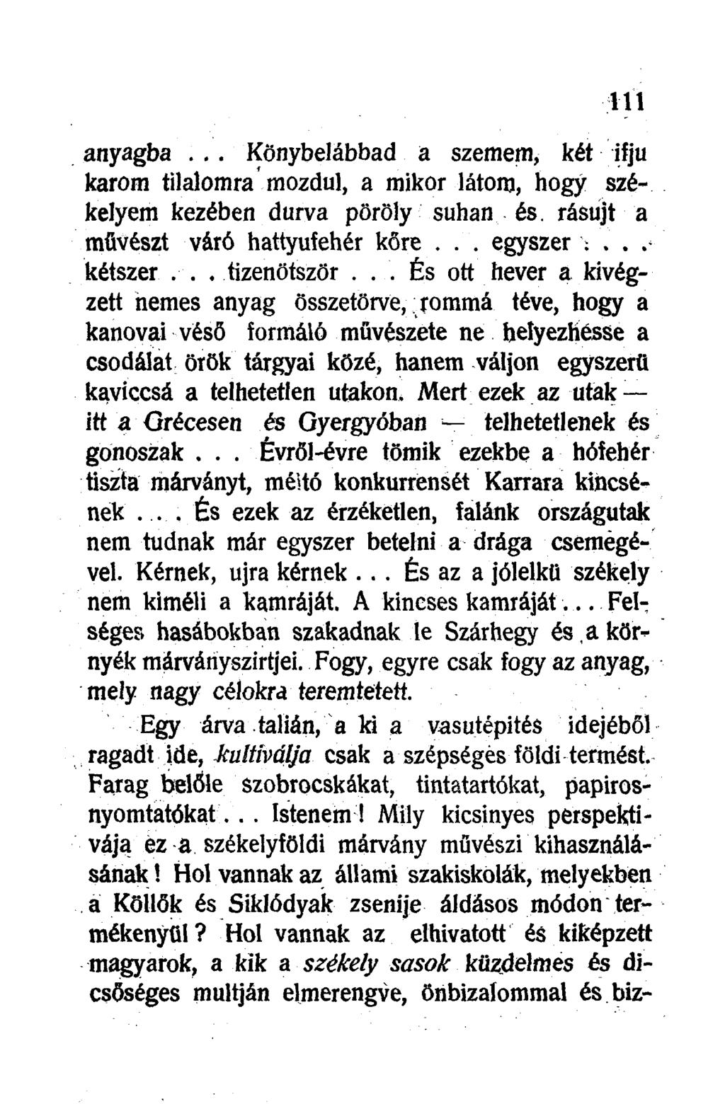 anyagba... Könybelábbad a szemem, két ifjú karom tilalomra mozdul, a mikor látom, hogy székelyem kezében durva pöröly suhan és. rásújt a művészt váró hattyufehér kőre... egyszer ;.. kétszer.
