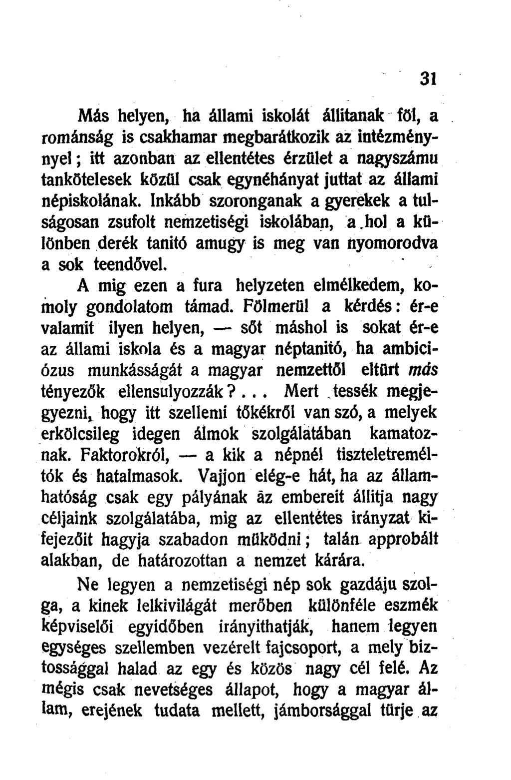 Más helyen, ha állami iskolát állítanak föl, a románság is csakhamar megbarátkozik az intézménynyel; itt azonban az ellentétes érzület a nagyszámú tankötelesek közül csak egynéhányat juttat az állami