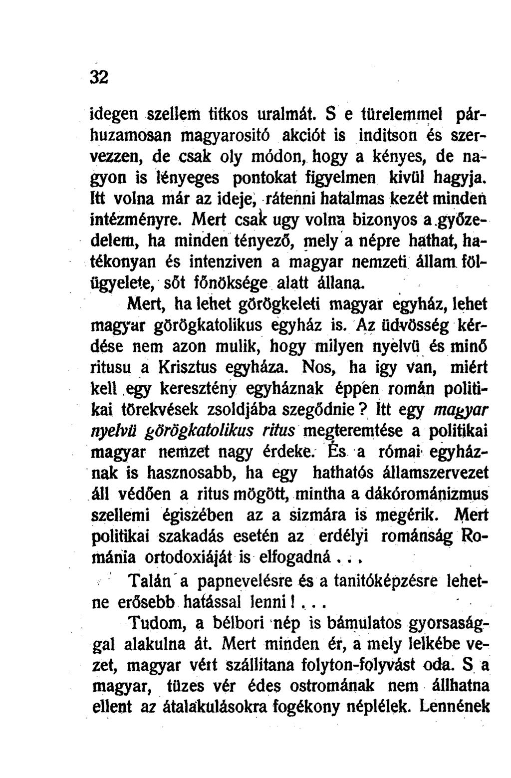 idegen szellem titkos uralmát. S e türelemmel párhuzamosan magyarosító akciót is indítson és szervezzen, de csak oly módon, hogy a kényes, de nagyon is lényeges pontokat figyelmen kivül hagyja.