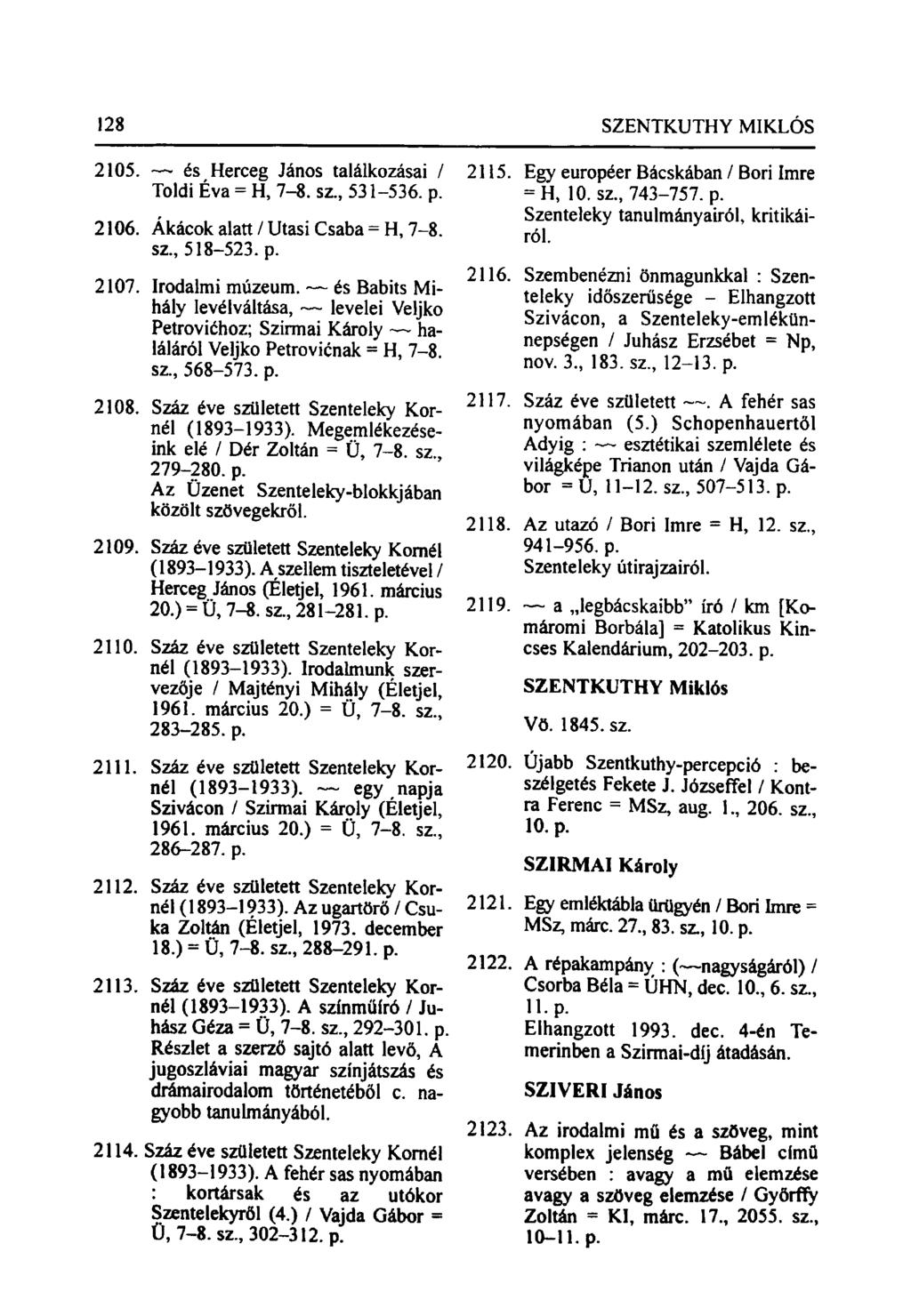 128 SZENTKUTHY MIKLÓS 2105. és Herceg János találkozásai / Toldi Éva = H, 7-8. sz., 531-536. p. 2106. Akácok alatt / Utasi Csaba = H, 7-8. sz., 518-523. p. 2107. Irodalmi múzeum.