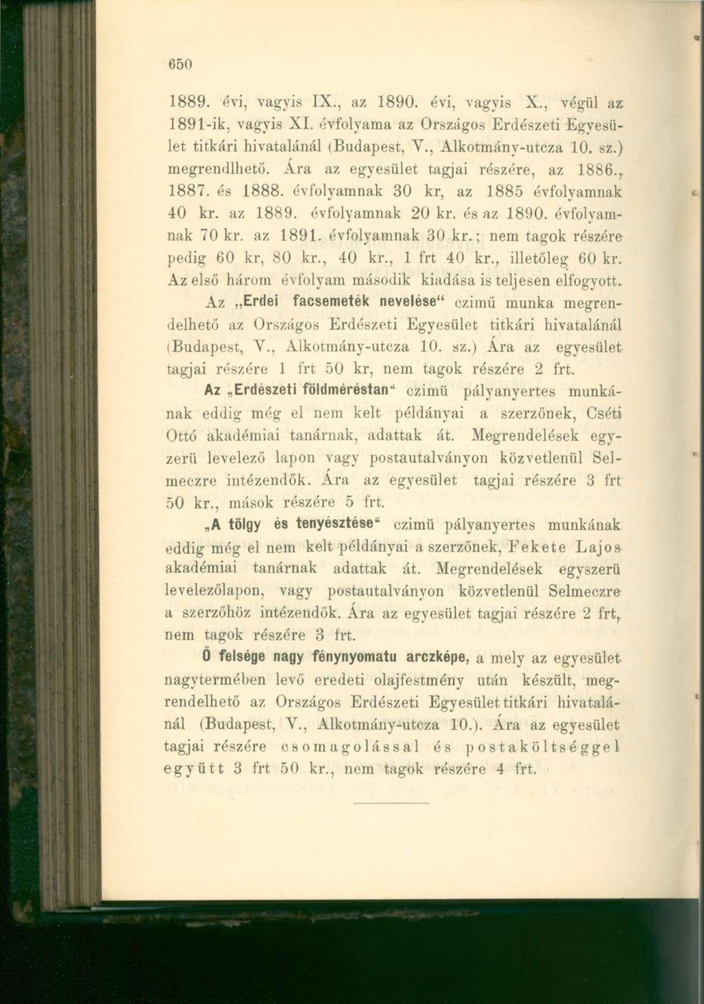 1889. évi, vagyis IX., az 1890. évi, vagyis X., végül az. 1891-ik, vagyis XI. évfolyama az Országos Erdészeti Egyesület titkári hivatalánál (Budapest, V., Alkotmány-utcza 10. sz.) megrémültető.