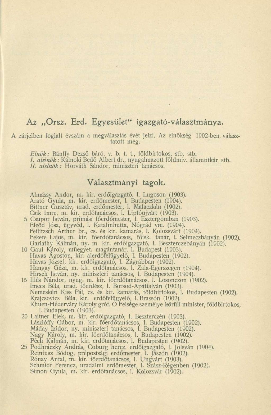 Az Orsz. Erd. Egyesület" igazgató-választmánya. A zárjelben foglalt évszám a megválasztás évét jelzi. Az elnökség 1902-ben választatott meg. Elnök: Bánffy Dezső báró, v. b. t. t., földbirtokos, stb.