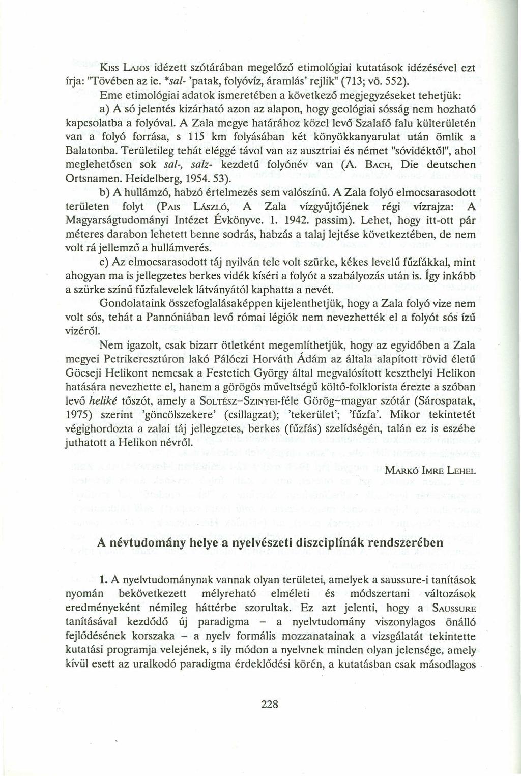 KISS LAJos idézett szótárában megelőző etimológiai kutatások idézésével ezt Írja: 'Tövében az ie.zyxwvutsrqponmlkjihgfedcbazyxwvutsrqponmlkjihgfedcba "sal- 'patak, folyóvíz, áramlás' rejlik" (713; vö.