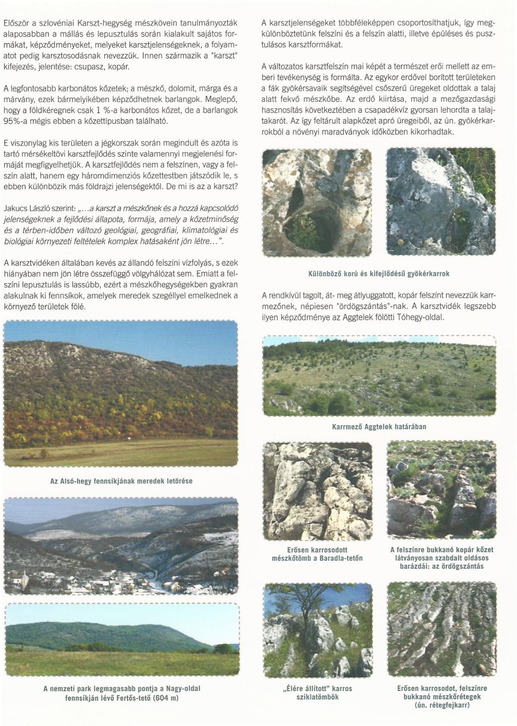Először a szlovéniai Karszt-hegység mészkövein tanulmányozták alaposabban a mállás és lepusztulás során kialakult sajátos formákat, képződményekel, melyeket karsztjelenségeknek, a folyamatot pedig