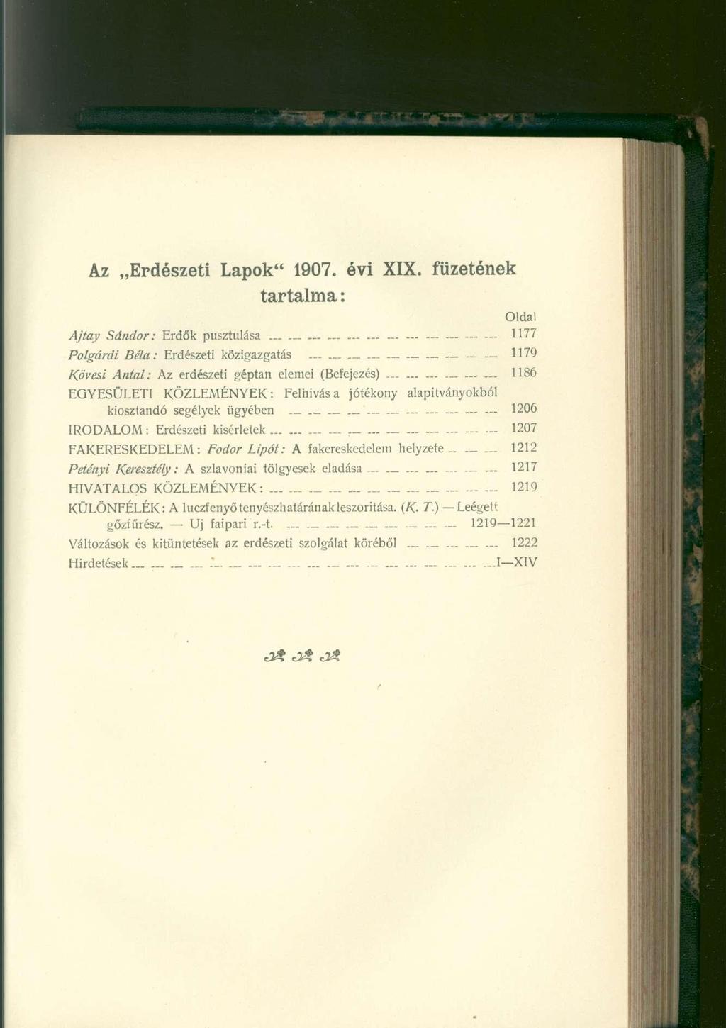 Az Erdészeti Lapok" 1907. évi XIX. füzetének tartalma: Oldal Ajtay Sándor: Erdők pusztulása 1177 Polgárai Béla : Erdészeti közigazgatás 1179 Kövesi Antal: Az erdészeti géptan elemei (Befejezés).