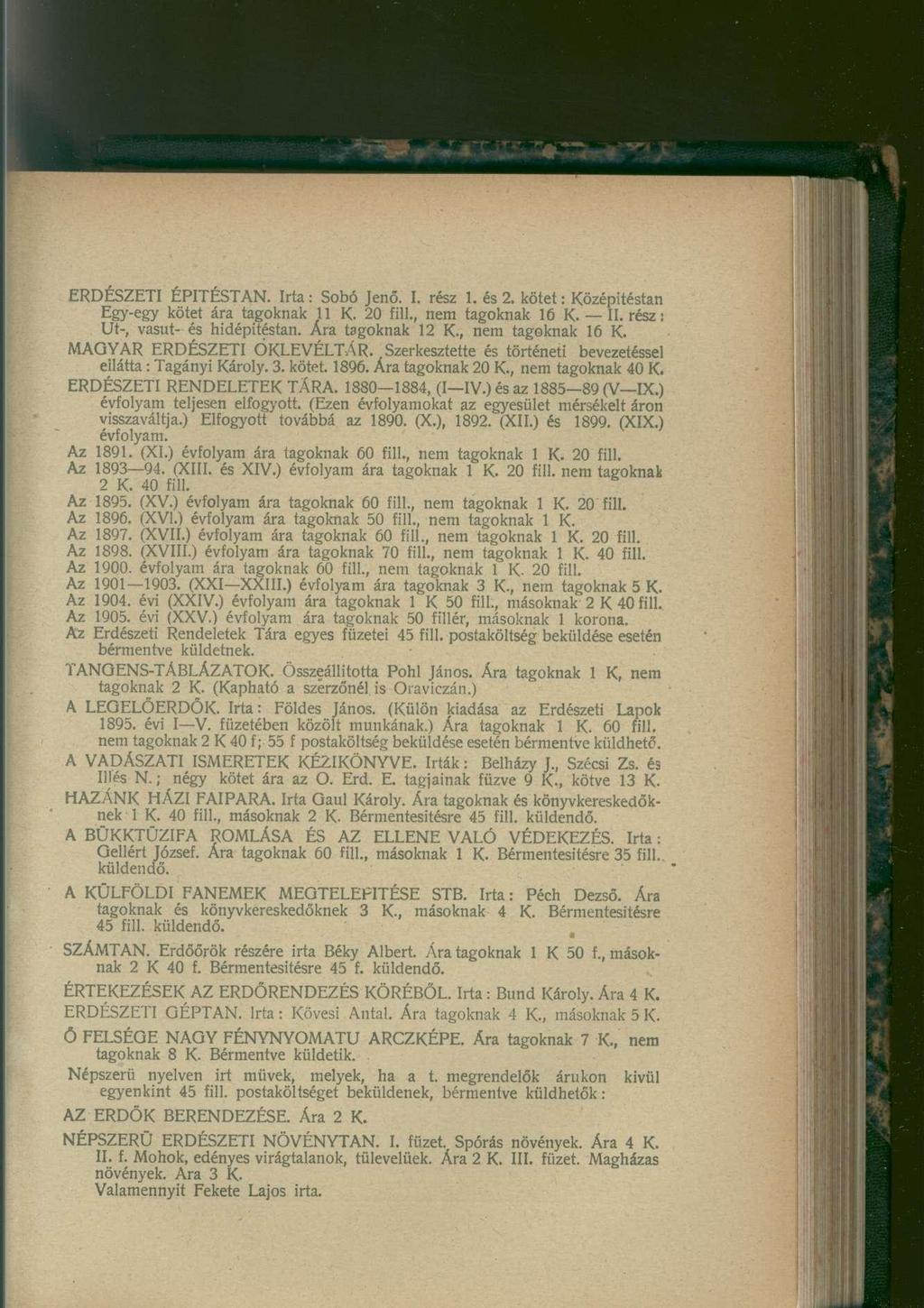 ERDÉSZETI ÉPITÉSTAN. Irta : Sobó Jenő. I. rész 1. és 2. kötet: Középitéstan Egy-egy kötet ára tagoknak 11 K. 20 fill., nem tagoknak 16 K. II. rész: Ut-, vasút- és hidépitéstan. Ára tagoknak 12 K.