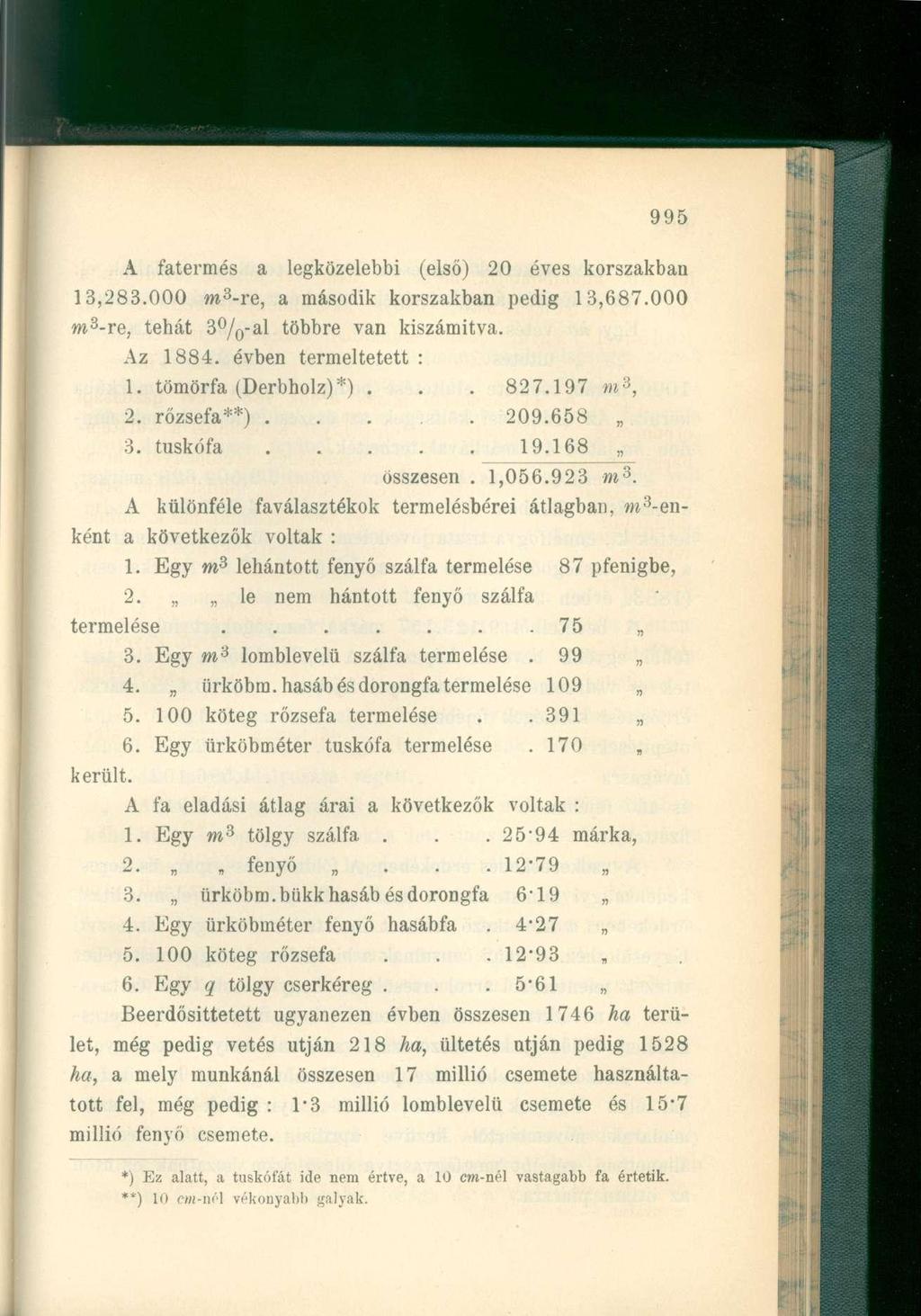 A fatermés a legközelebbi (első) 20 éves korszakban 13,283.000 m 3 -re, a második korszakban pedig 13,687.000 m 3 -re, tehát 3 / 0 -al többre van kiszámítva. Az 1884. évben termeltetett : 1.