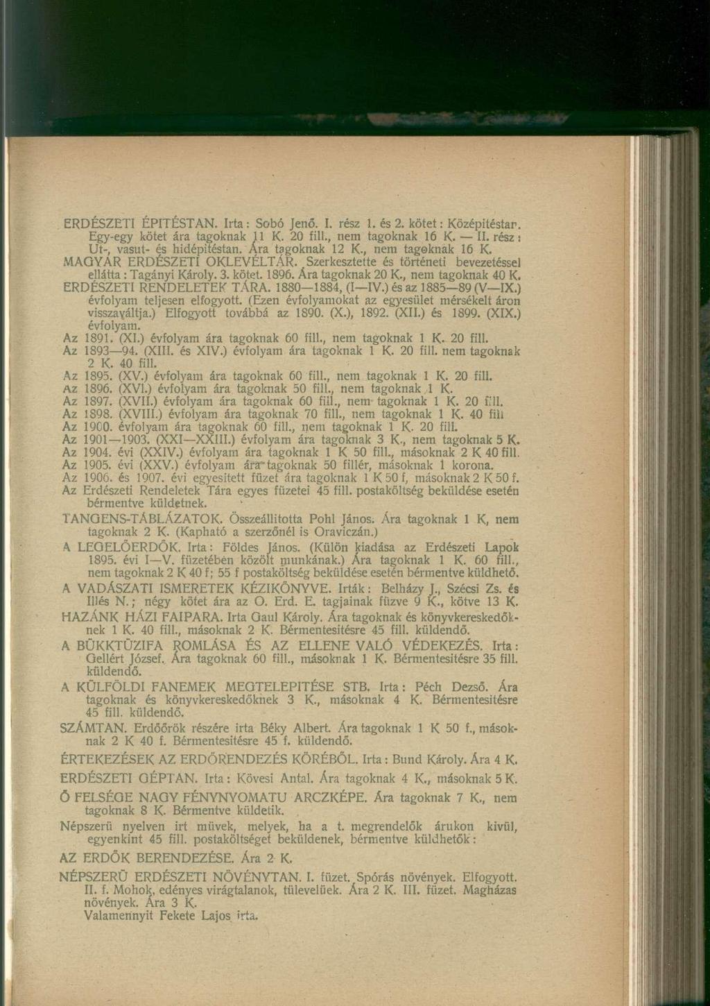 ERDÉSZETI ÉPITÉSTAN. Irta: Sobó Jenő. I. rész 1. és 2. kötet: Középitéstar. Egy-egy kötet ára tagoknak 11 K. 20 fill., nem tagoknak 16 K. II. rész: Ut-, vasút- és hidépitéstan. Ára tagoknak 12 K.