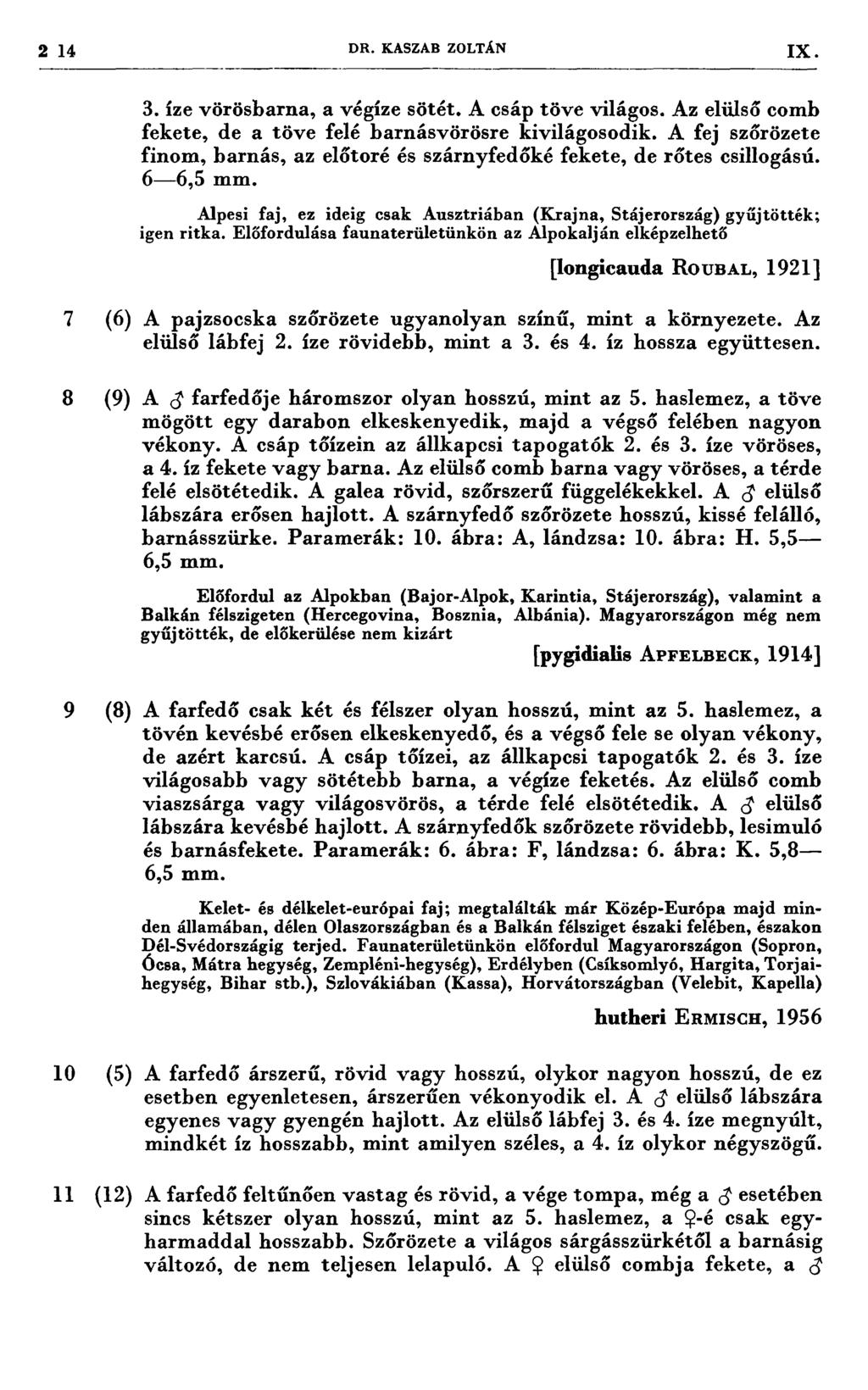 214 DR. KASZAB ZOLTÁN IX 3. íze vörösbarna, a végíze sötét. A csáp töve világos. Az elülső comb fekete, de a töve felé barnásvörösre kivilágosodik.