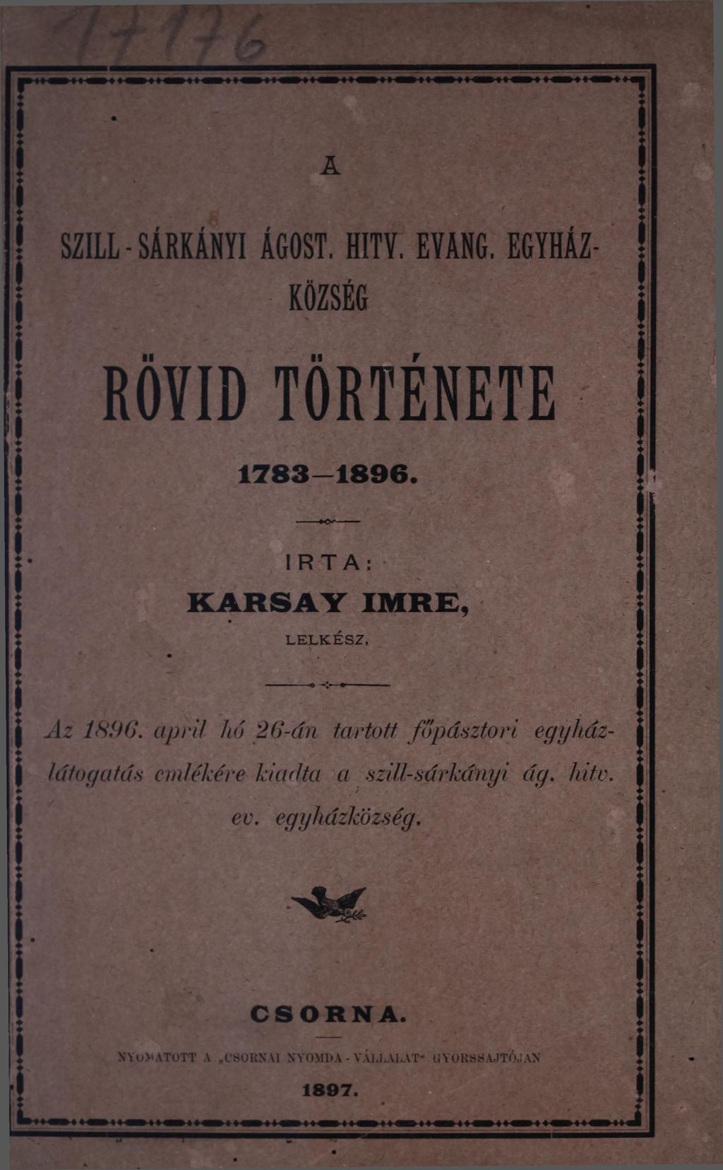 SZILL-SÁRKÁNYI ÁGOST. HITV. EVANG. EGYHÁZ- KÖZSÉG RÖVID TÖRTÉNETE 1783-1896. IRTA: KARSAY IMRE, LELKÉSZ. Az 1HUG.